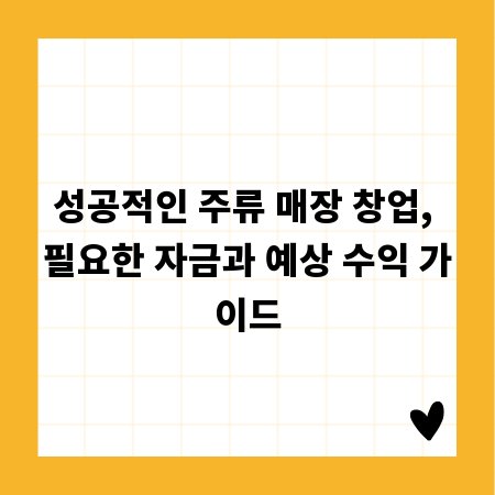 성공적인 주류 매장 창업, 필요한 자금과 예상 수익 가이드
