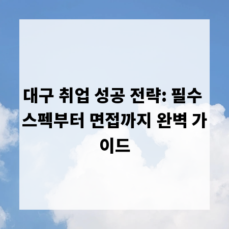 대구 취업 성공 전략: 필수 스펙부터 면접까지 완벽 가이드