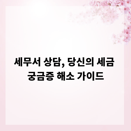 세무서 상담, 당신의 세금 궁금증 해소 가이드