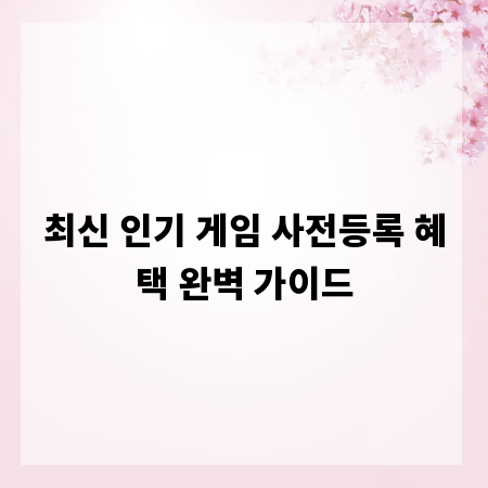 최신 인기 게임 사전등록 혜택 완벽 가이드