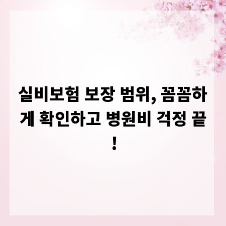 실비보험 보장 범위, 꼼꼼하게 확인하고 병원비 걱정 끝!