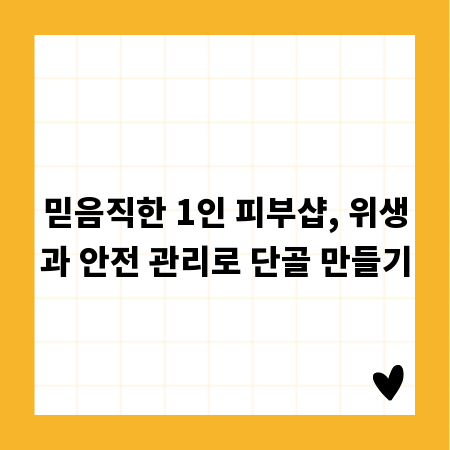 믿음직한 1인 피부샵, 위생과 안전 관리로 단골 만들기