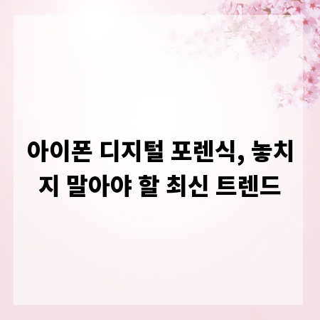 아이폰 디지털 포렌식, 놓치지 말아야 할 최신 트렌드