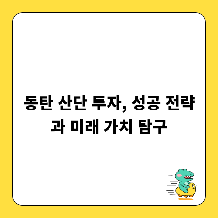 동탄 산단 투자, 성공 전략과 미래 가치 탐구