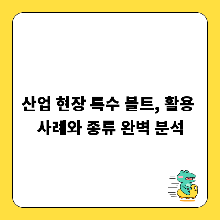 산업 현장 특수 볼트, 활용 사례와 종류 완벽 분석
