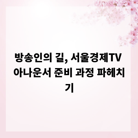 방송인의 길, 서울경제TV 아나운서 준비 과정 파헤치기