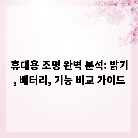 휴대용 조명 완벽 분석: 밝기, 배터리, 기능 비교 가이드