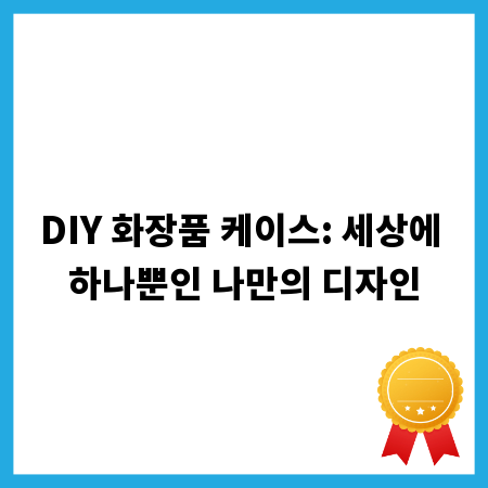 DIY 화장품 케이스: 세상에 하나뿐인 나만의 디자인