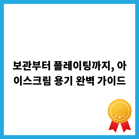 보관부터 플레이팅까지, 아이스크림 용기 완벽 가이드
