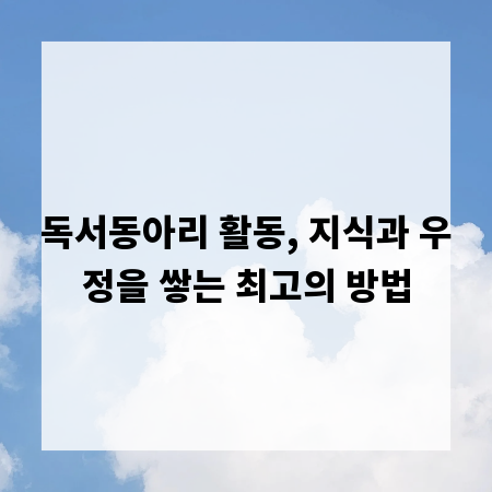 독서동아리 활동, 지식과 우정을 쌓는 최고의 방법