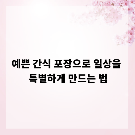 예쁜 간식 포장으로 일상을 특별하게 만드는 법