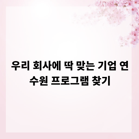 우리 회사에 딱 맞는 기업 연수원 프로그램 찾기