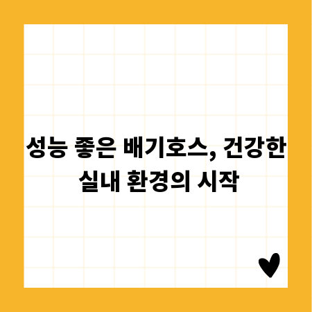 성능 좋은 배기호스, 건강한 실내 환경의 시작