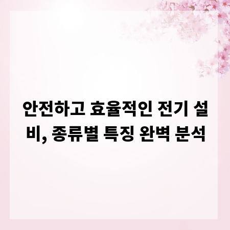 안전하고 효율적인 전기 설비, 종류별 특징 완벽 분석