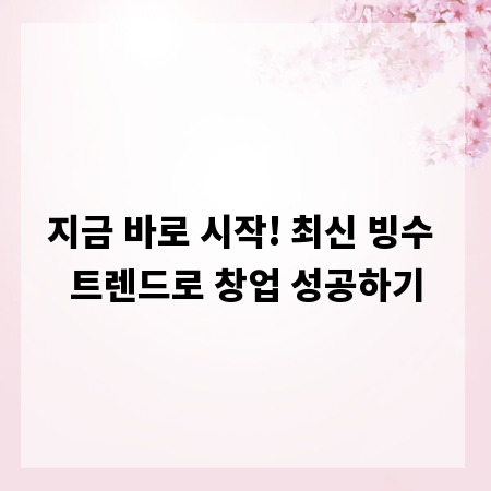 지금 바로 시작! 최신 빙수 트렌드로 창업 성공하기