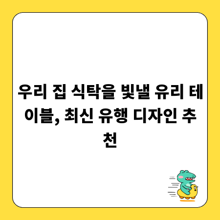 우리 집 식탁을 빛낼 유리 테이블, 최신 유행 디자인 추천