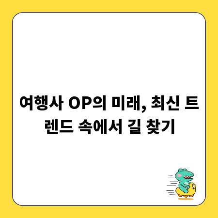 여행사 OP의 미래, 최신 트렌드 속에서 길 찾기