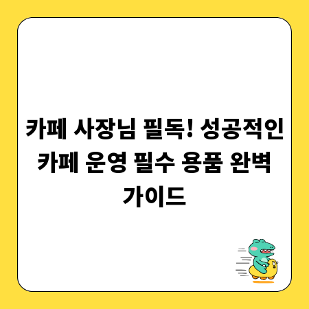 카페 사장님 필독! 성공적인 카페 운영 필수 용품 완벽 가이드