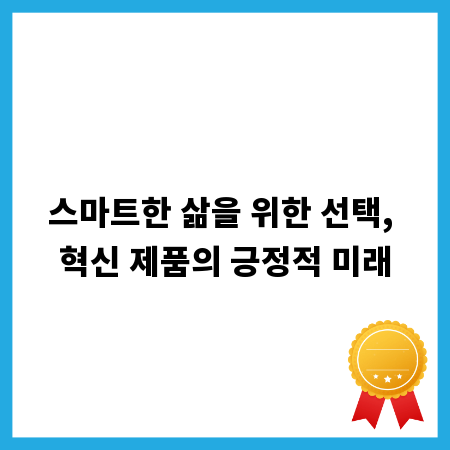 스마트한 삶을 위한 선택, 혁신 제품의 긍정적 미래