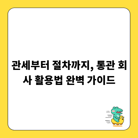 관세부터 절차까지, 통관 회사 활용법 완벽 가이드