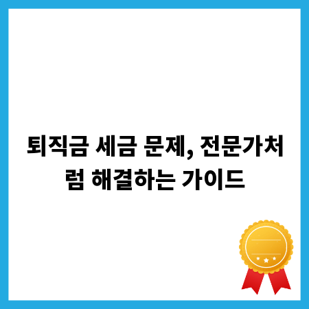 퇴직금 세금 문제, 전문가처럼 해결하는 가이드