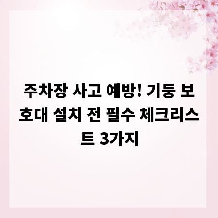 주차장 사고 예방! 기둥 보호대 설치 전 필수 체크리스트 3가지