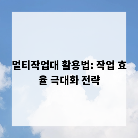 멀티작업대 활용법: 작업 효율 극대화 전략