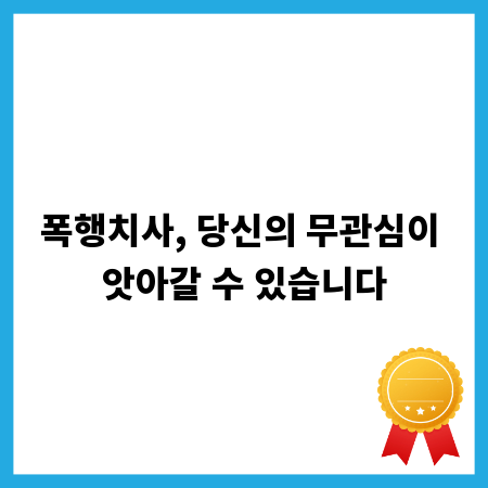 폭행치사, 당신의 무관심이 앗아갈 수 있습니다