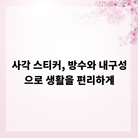 사각 스티커, 방수와 내구성으로 생활을 편리하게