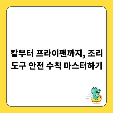 칼부터 프라이팬까지, 조리도구 안전 수칙 마스터하기