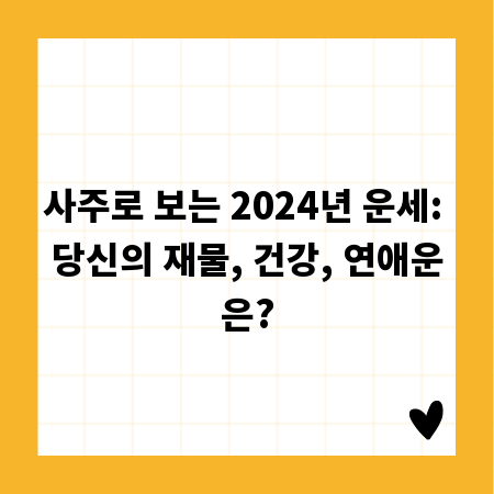 사주로 보는 2024년 운세: 당신의 재물, 건강, 연애운은?