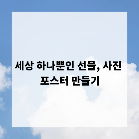 세상 하나뿐인 선물, 사진 포스터 만들기