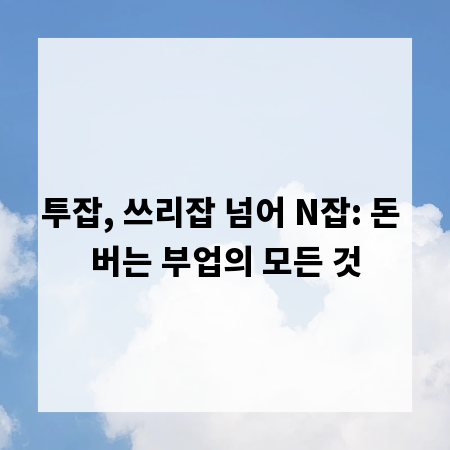 투잡, 쓰리잡 넘어 N잡: 돈 버는 부업의 모든 것