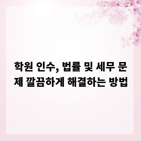 학원 인수, 법률 및 세무 문제 깔끔하게 해결하는 방법