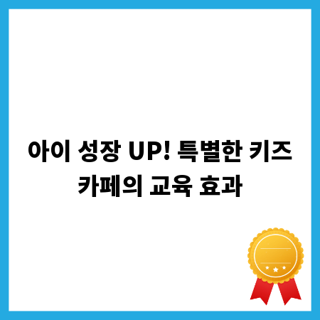 아이 성장 UP! 특별한 키즈카페의 교육 효과