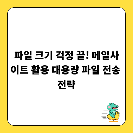 파일 크기 걱정 끝! 메일사이트 활용 대용량 파일 전송 전략