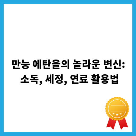만능 에탄올의 놀라운 변신: 소독, 세정, 연료 활용법