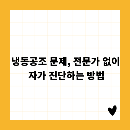 냉동공조 문제, 전문가 없이 자가 진단하는 방법