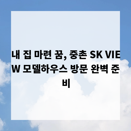 내 집 마련 꿈, 중촌 SK VIEW 모델하우스 방문 완벽 준비