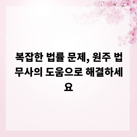 복잡한 법률 문제, 원주 법무사의 도움으로 해결하세요