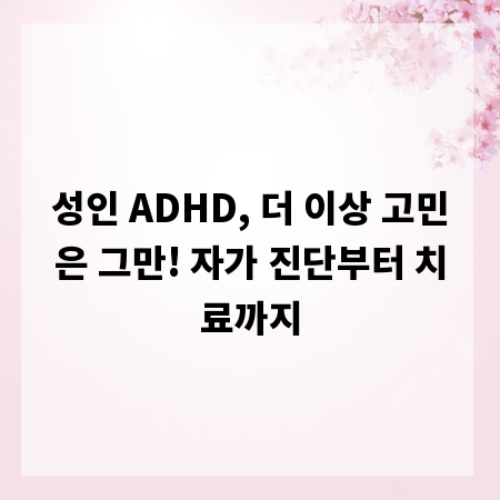 성인 ADHD, 더 이상 고민은 그만! 자가 진단부터 치료까지