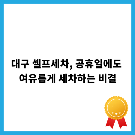대구 셀프세차, 공휴일에도 여유롭게 세차하는 비결
