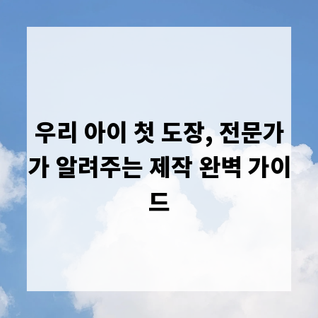 우리 아이 첫 도장, 전문가가 알려주는 제작 완벽 가이드