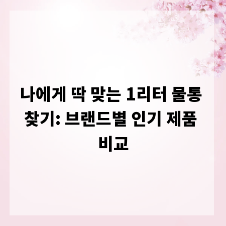 나에게 딱 맞는 1리터 물통 찾기: 브랜드별 인기 제품 비교