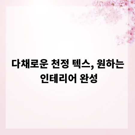 다채로운 천정 텍스, 원하는 인테리어 완성