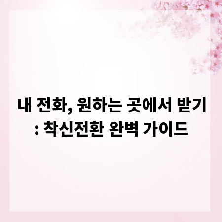 내 전화, 원하는 곳에서 받기: 착신전환 완벽 가이드
