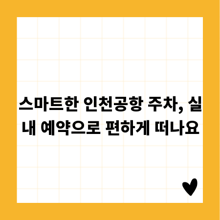 스마트한 인천공항 주차, 실내 예약으로 편하게 떠나요