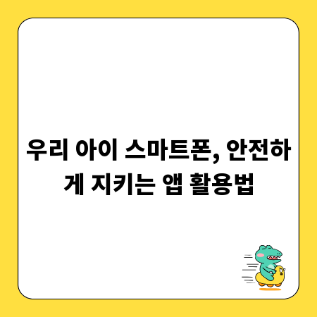 우리 아이 스마트폰, 안전하게 지키는 앱 활용법