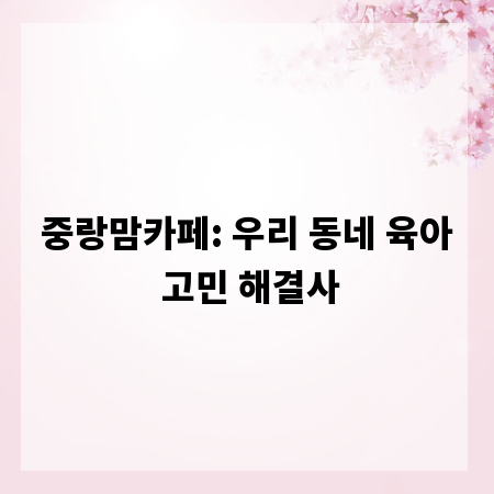 중랑맘카페: 우리 동네 육아 고민 해결사