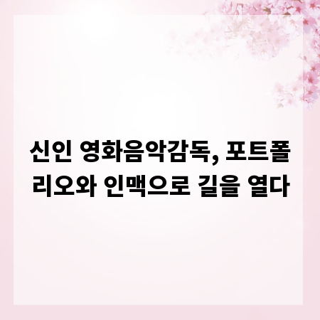 신인 영화음악감독, 포트폴리오와 인맥으로 길을 열다